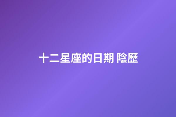 十二星座的日期 陰歷-第1張-星座運勢-玄機派